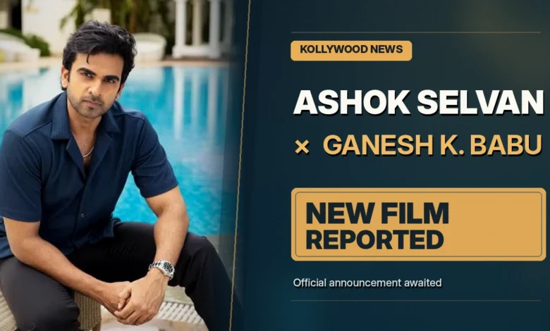Ashok Selvan and Ganesh K Babu reported new Tamil film collaboration